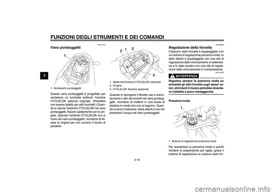 YAMAHA FZ1-N 2007  Manuale duso (in Italian) FUNZIONI DEGLI STRUMENTI E DEI COMANDI
3-18
3
HAU14412
Vano portaoggetti Questo vano portaoggetti è progettato per
contenere un lucchetto antifurto Yamaha
CYCLELOK optional originale. (Potrebbe
non e
