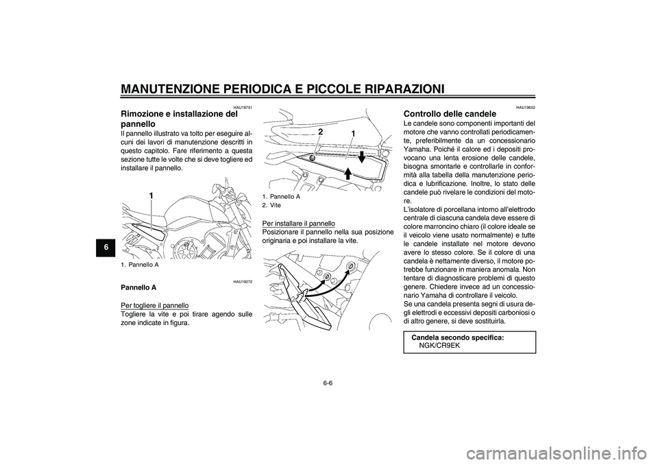 YAMAHA FZ1-N 2007  Manuale duso (in Italian) MANUTENZIONE PERIODICA E PICCOLE RIPARAZIONI
6-6
6
HAU18751
Rimozione e installazione del 
pannello Il pannello illustrato va tolto per eseguire al-
cuni dei lavori di manutenzione descritti in
questo