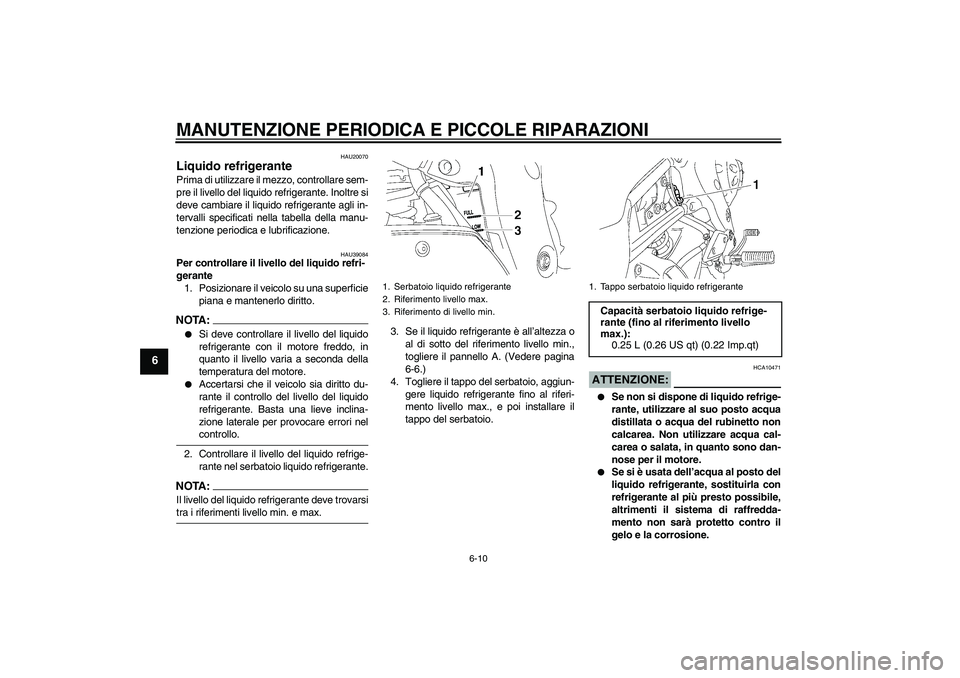 YAMAHA FZ1-N 2007  Manuale duso (in Italian) MANUTENZIONE PERIODICA E PICCOLE RIPARAZIONI
6-10
6
HAU20070
Liquido refrigerante Prima di utilizzare il mezzo, controllare sem-
pre il livello del liquido refrigerante. Inoltre si
deve cambiare il li