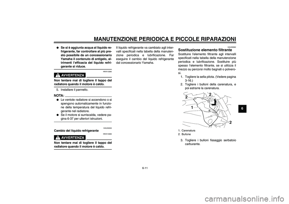 YAMAHA FZ1-N 2007  Manuale duso (in Italian) MANUTENZIONE PERIODICA E PICCOLE RIPARAZIONI
6-11
6

Se si è aggiunta acqua al liquido re-
frigerante, far controllare al più pre-
sto possibile da un concessionario
Yamaha il contenuto di antigelo
