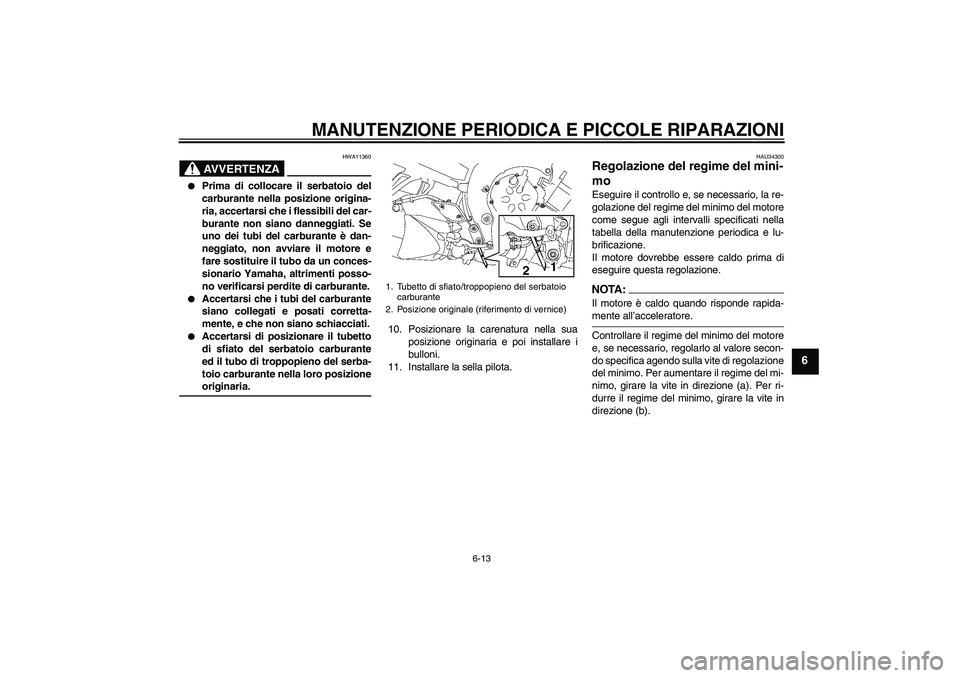 YAMAHA FZ1-N 2007  Manuale duso (in Italian) MANUTENZIONE PERIODICA E PICCOLE RIPARAZIONI
6-13
6
AVVERTENZA
HWA11360

Prima di collocare il serbatoio del
carburante nella posizione origina-
ria, accertarsi che i flessibili del car-
burante non 