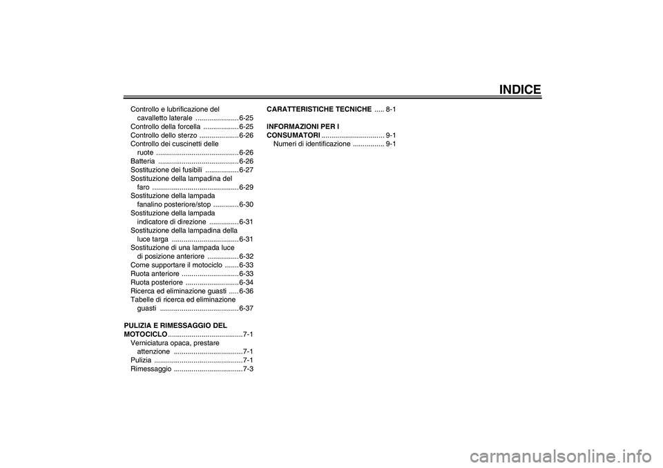 YAMAHA FZ1-N 2007  Manuale duso (in Italian) INDICE
Controllo e lubrificazione del 
cavalletto laterale  ...................... 6-25
Controllo della forcella  .................. 6-25
Controllo dello sterzo  .................... 6-26
Controllo de