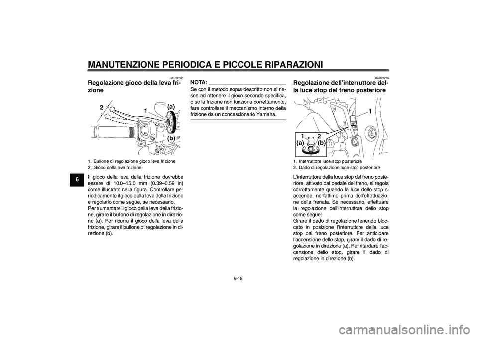 YAMAHA FZ1-N 2007  Manuale duso (in Italian) MANUTENZIONE PERIODICA E PICCOLE RIPARAZIONI
6-18
6
HAU22080
Regolazione gioco della leva fri-
zione Il gioco della leva della frizione dovrebbe
essere di 10.0–15.0 mm (0.39–0.59 in)
come illustra