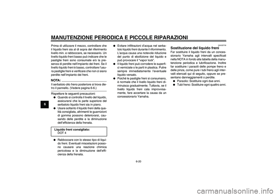 YAMAHA FZ1-N 2007  Manuale duso (in Italian) MANUTENZIONE PERIODICA E PICCOLE RIPARAZIONI
6-20
6
Prima di utilizzare il mezzo, controllare che
il liquido freni sia al di sopra del riferimento
livello min. e rabboccare, se necessario. Un
livello 
