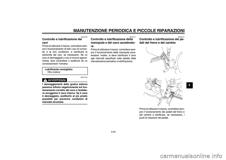 YAMAHA FZ1-N 2007  Manuale duso (in Italian) MANUTENZIONE PERIODICA E PICCOLE RIPARAZIONI
6-23
6
HAU23100
Controllo e lubrificazione dei 
cavi Prima di utilizzare il mezzo, controllare sem-
pre il funzionamento di tutti i cavi di coman-
do e le 