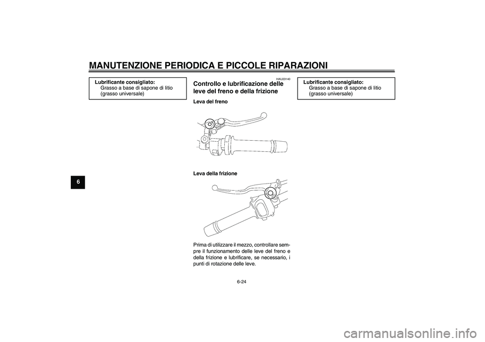 YAMAHA FZ1-N 2007  Manuale duso (in Italian) MANUTENZIONE PERIODICA E PICCOLE RIPARAZIONI
6-24
6
HAU23140
Controllo e lubrificazione delle 
leve del freno e della frizione Leva del freno
Leva della frizione
Prima di utilizzare il mezzo, controll