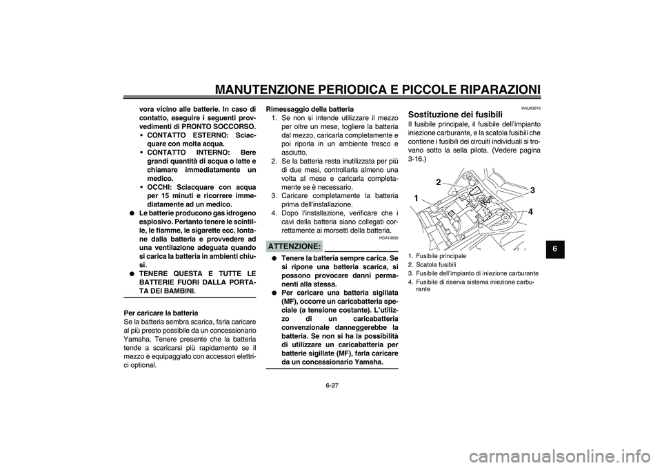 YAMAHA FZ1-N 2007 Manuale duso (in Italian) MANUTENZIONE PERIODICA E PICCOLE RIPARAZIONI
6-27
6
vora vicino alle batterie. In caso di
contatto, eseguire i seguenti prov-
vedimenti di PRONTO SOCCORSO.
CONTATTO ESTERNO: Sciac-
quare con molta ac YAMAHA FZ1-N 2007 Manuale duso (in Italian) MANUTENZIONE PERIODICA E PICCOLE RIPARAZIONI
6-27
6
vora vicino alle batterie. In caso di
contatto, eseguire i seguenti prov-
vedimenti di PRONTO SOCCORSO.
CONTATTO ESTERNO: Sciac-
quare con molta ac