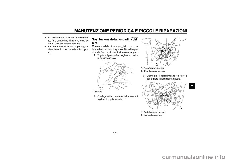 YAMAHA FZ1-N 2007 Manuale duso (in Italian) MANUTENZIONE PERIODICA E PICCOLE RIPARAZIONI
6-29
6
5. Se nuovamente il fusibile brucia subi-
to, fare controllare l’impianto elettrico
da un concessionario Yamaha.
6. Installare il copribatteria, e YAMAHA FZ1-N 2007 Manuale duso (in Italian) MANUTENZIONE PERIODICA E PICCOLE RIPARAZIONI
6-29
6
5. Se nuovamente il fusibile brucia subi-
to, fare controllare l’impianto elettrico
da un concessionario Yamaha.
6. Installare il copribatteria, e