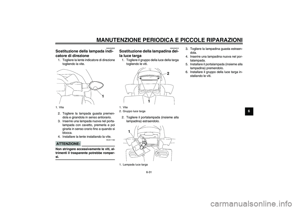 YAMAHA FZ1-N 2007 Manuale duso (in Italian) MANUTENZIONE PERIODICA E PICCOLE RIPARAZIONI
6-31
6
HAU24202
Sostituzione della lampada indi-
catore di direzione 1. Togliere la lente indicatore di direzione
togliendo la vite.
2. Togliere la lampada YAMAHA FZ1-N 2007 Manuale duso (in Italian) MANUTENZIONE PERIODICA E PICCOLE RIPARAZIONI
6-31
6
HAU24202
Sostituzione della lampada indi-
catore di direzione 1. Togliere la lente indicatore di direzione
togliendo la vite.
2. Togliere la lampada