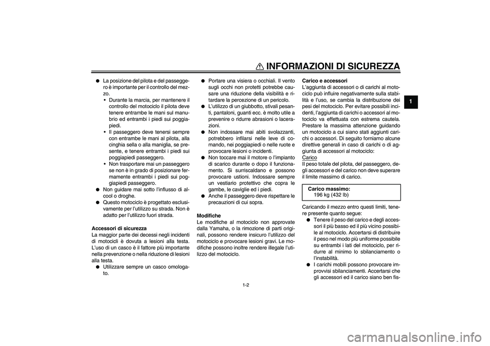 YAMAHA FZ1-N 2007  Manuale duso (in Italian) INFORMAZIONI DI SICUREZZA
1-2
1

La posizione del pilota e del passegge-
ro è importante per il controllo del mez-
zo.
Durante la marcia, per mantenere il
controllo del motociclo il pilota deve
ten