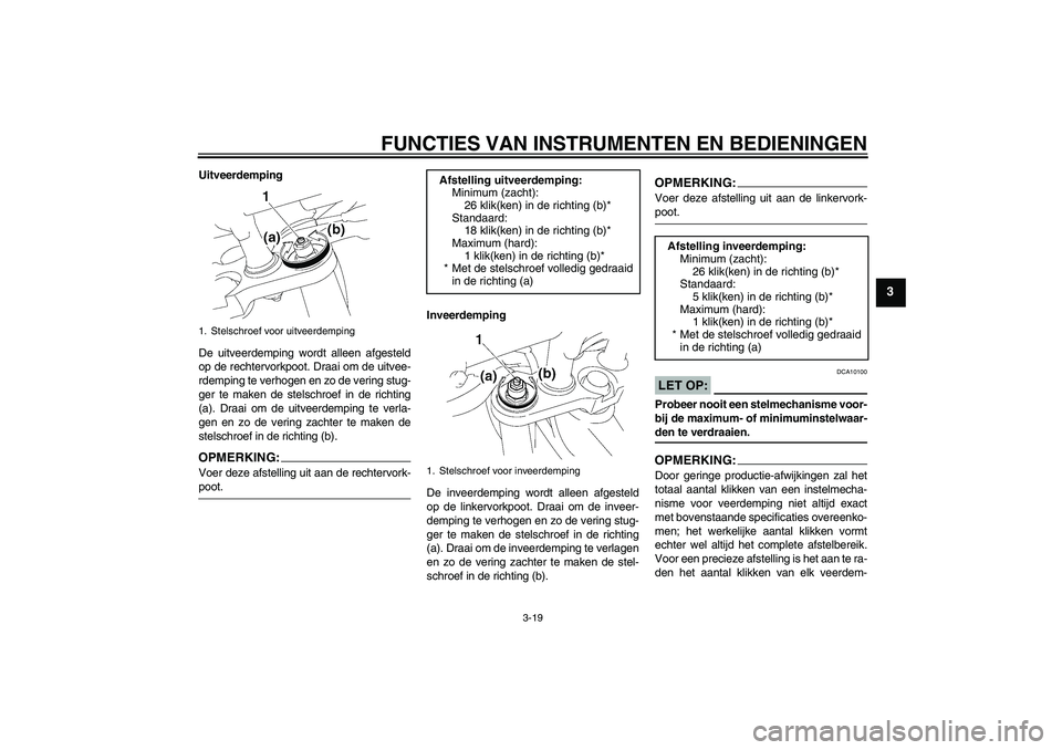 YAMAHA FZ1-N 2007 Instructieboekje (in Dutch) FUNCTIES VAN INSTRUMENTEN EN BEDIENINGEN
3-19
3
Uitveerdemping
De uitveerdemping wordt alleen afgesteld
op de rechtervorkpoot. Draai om de uitvee-
rdemping te verhogen en zo de vering stug-
ger te mak YAMAHA FZ1-N 2007 Instructieboekje (in Dutch) FUNCTIES VAN INSTRUMENTEN EN BEDIENINGEN
3-19
3
Uitveerdemping
De uitveerdemping wordt alleen afgesteld
op de rechtervorkpoot. Draai om de uitvee-
rdemping te verhogen en zo de vering stug-
ger te mak