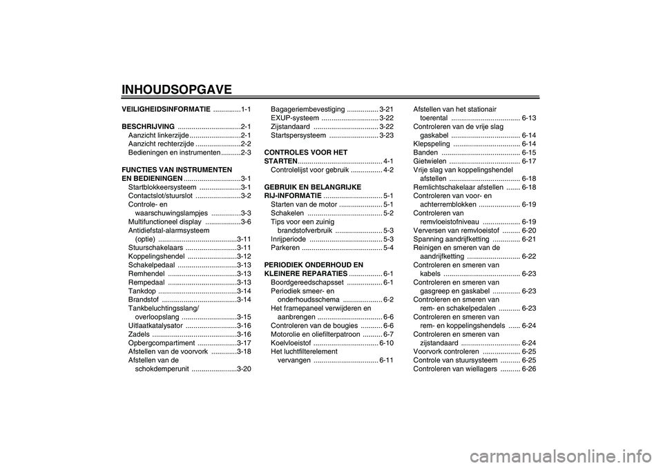 YAMAHA FZ1-N 2007  Instructieboekje (in Dutch) INHOUDSOPGAVEVEILIGHEIDSINFORMATIE ..............1-1
BESCHRIJVING ................................2-1
Aanzicht linkerzijde ..........................2-1
Aanzicht rechterzijde .......................2-