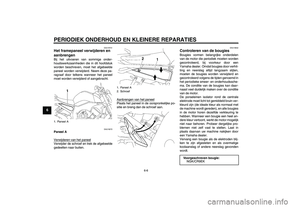 YAMAHA FZ1-N 2007  Instructieboekje (in Dutch) PERIODIEK ONDERHOUD EN KLEINERE REPARATIES
6-6
6
DAU18751
Het framepaneel verwijderen en 
aanbrengen Bij het uitvoeren van sommige onder-
houdswerkzaamheden die in dit hoofdstuk
worden beschreven, moe