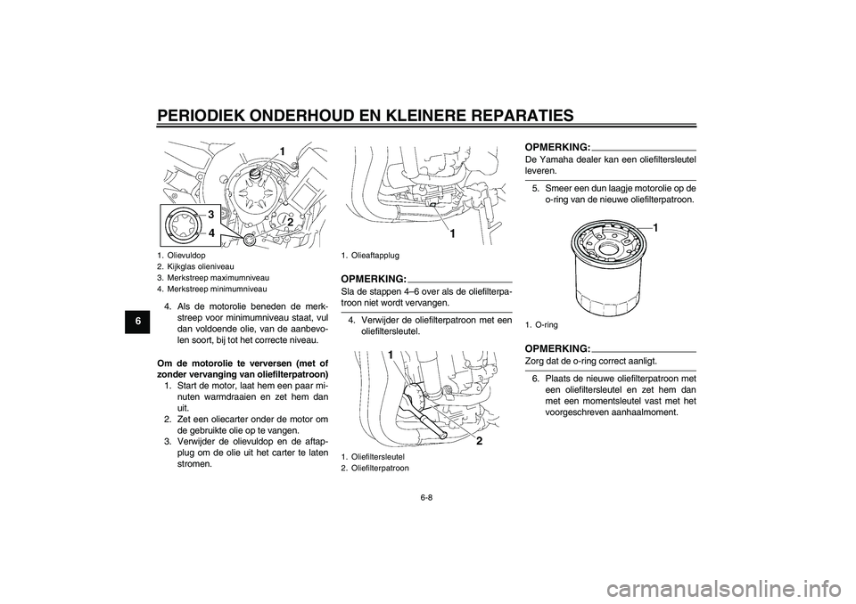 YAMAHA FZ1-N 2007  Instructieboekje (in Dutch) PERIODIEK ONDERHOUD EN KLEINERE REPARATIES
6-8
6
4. Als de motorolie beneden de merk-
streep voor minimumniveau staat, vul
dan voldoende olie, van de aanbevo-
len soort, bij tot het correcte niveau.
O