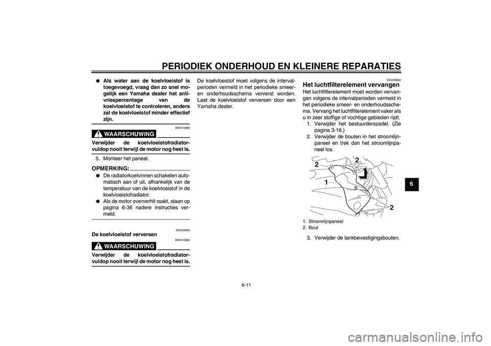 YAMAHA FZ1-N 2007  Instructieboekje (in Dutch) PERIODIEK ONDERHOUD EN KLEINERE REPARATIES
6-11
6

Als water aan de koelvloeistof is
toegevoegd, vraag dan zo snel mo-
gelijk een Yamaha dealer het anti-
vriespercentage van de
koelvloeistof te contr