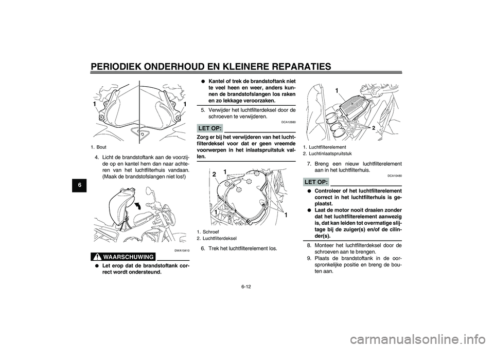 YAMAHA FZ1-N 2007  Instructieboekje (in Dutch) PERIODIEK ONDERHOUD EN KLEINERE REPARATIES
6-12
6
4. Licht de brandstoftank aan de voorzij-
de op en kantel hem dan naar achte-
ren van het luchtfilterhuis vandaan.
(Maak de brandstofslangen niet los!