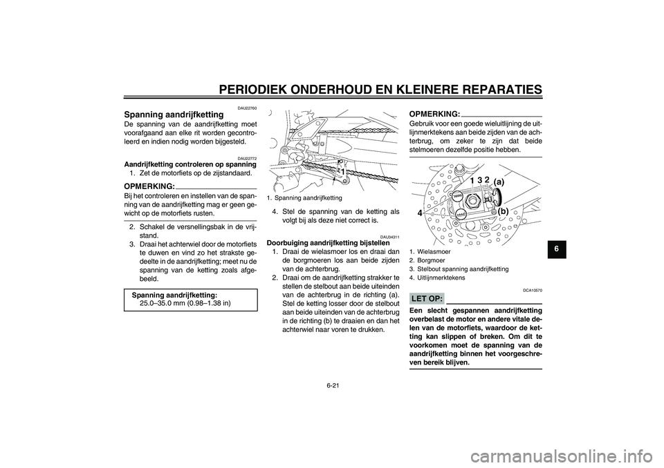 YAMAHA FZ1-N 2007  Instructieboekje (in Dutch) PERIODIEK ONDERHOUD EN KLEINERE REPARATIES
6-21
6
DAU22760
Spanning aandrijfketting De spanning van de aandrijfketting moet
voorafgaand aan elke rit worden gecontro-
leerd en indien nodig worden bijge