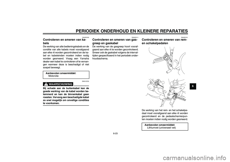 YAMAHA FZ1-N 2007  Instructieboekje (in Dutch) PERIODIEK ONDERHOUD EN KLEINERE REPARATIES
6-23
6
DAU23100
Controleren en smeren van ka-
bels De werking van alle bedieningskabels en de
conditie van alle kabels moet voorafgaand
aan elke rit worden g
