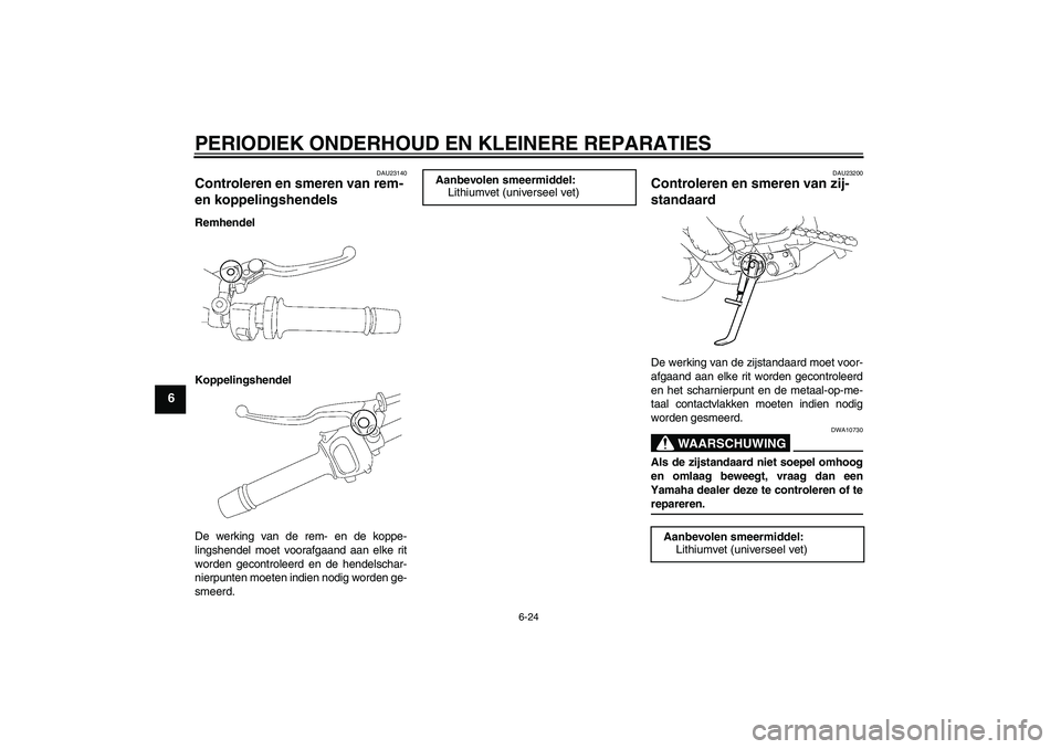 YAMAHA FZ1-N 2007  Instructieboekje (in Dutch) PERIODIEK ONDERHOUD EN KLEINERE REPARATIES
6-24
6
DAU23140
Controleren en smeren van rem- 
en koppelingshendels Remhendel
Koppelingshendel
De werking van de rem- en de koppe-
lingshendel moet voorafga