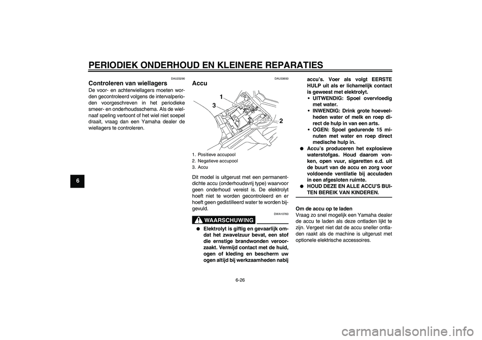 YAMAHA FZ1-N 2007  Instructieboekje (in Dutch) PERIODIEK ONDERHOUD EN KLEINERE REPARATIES
6-26
6
DAU23290
Controleren van wiellagers De voor- en achterwiellagers moeten wor-
den gecontroleerd volgens de intervalperio-
den voorgeschreven in het per