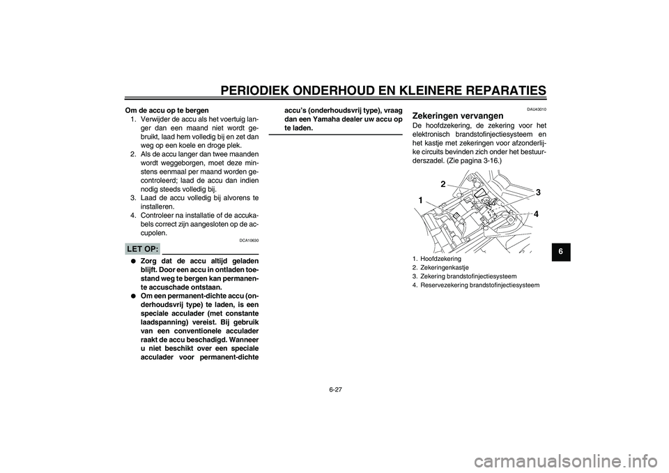 YAMAHA FZ1-N 2007  Instructieboekje (in Dutch) PERIODIEK ONDERHOUD EN KLEINERE REPARATIES
6-27
6
Om de accu op te bergen
1. Verwijder de accu als het voertuig lan-
ger dan een maand niet wordt ge-
bruikt, laad hem volledig bij en zet dan
weg op ee
