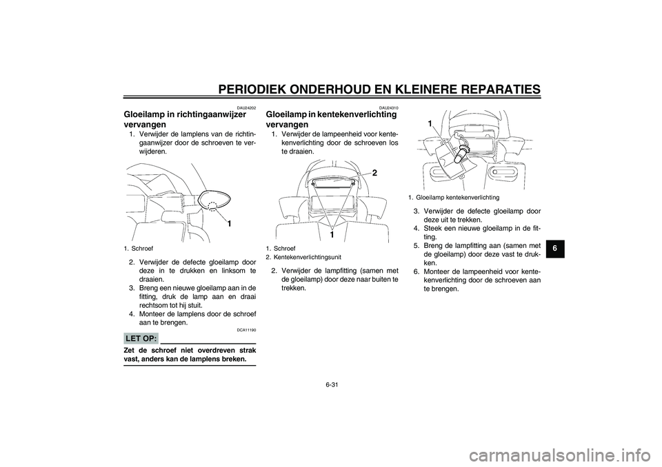 YAMAHA FZ1-N 2007  Instructieboekje (in Dutch) PERIODIEK ONDERHOUD EN KLEINERE REPARATIES
6-31
6
DAU24202
Gloeilamp in richtingaanwijzer 
vervangen 1. Verwijder de lamplens van de richtin-
gaanwijzer door de schroeven te ver-
wijderen.
2. Verwijde