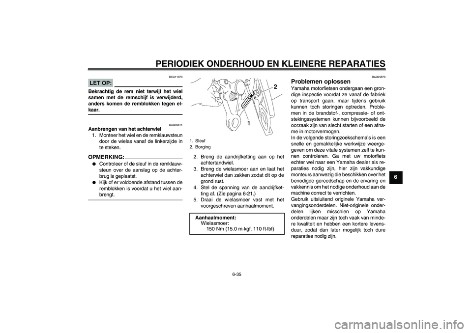 YAMAHA FZ1-N 2007  Instructieboekje (in Dutch) PERIODIEK ONDERHOUD EN KLEINERE REPARATIES
6-35
6
LET OP:
DCA11070
Bekrachtig de rem niet terwijl het wiel
samen met de remschijf is verwijderd,
anders komen de remblokken tegen el-kaar.
DAU39411
Aanb
