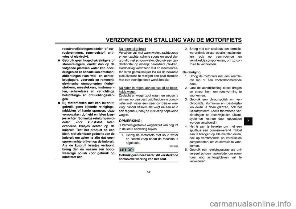 YAMAHA FZ1-N 2007  Instructieboekje (in Dutch) VERZORGING EN STALLING VAN DE MOTORFIETS
7-2
7
roestverwijderingsmiddelen of cor-
rosieremmers, remvloeistof, anti-
vries of elektrolyt.

Gebruik geen hogedrukreinigers of
stoomreinigers, omdat dan o