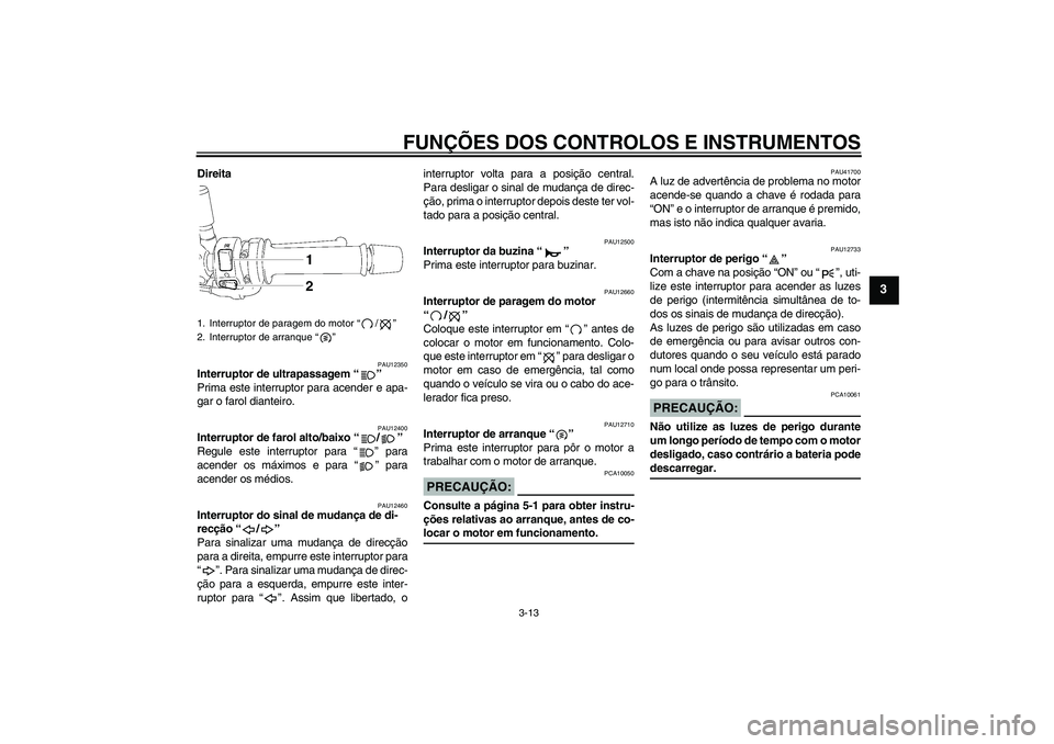 YAMAHA FZ1-N 2007  Manual de utilização (in Portuguese) FUNÇÕES DOS CONTROLOS E INSTRUMENTOS
3-13
3
Direita
PAU12350
Interruptor de ultrapassagem “” 
Prima este interruptor para acender e apa-
gar o farol dianteiro.
PAU12400
Interruptor de farol alto