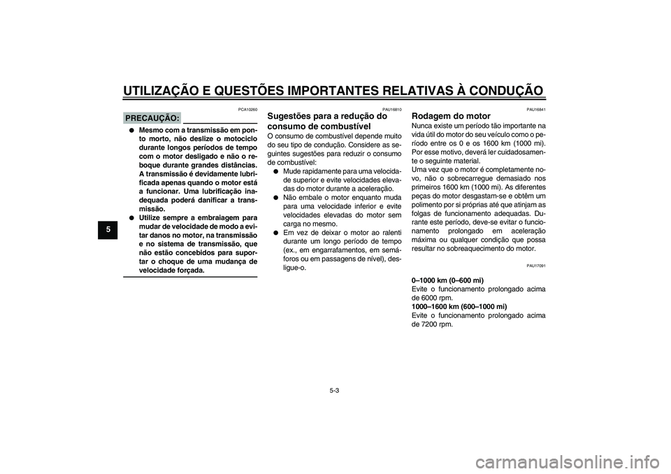 YAMAHA FZ1-N 2007  Manual de utilização (in Portuguese) UTILIZAÇÃO E QUESTÕES IMPORTANTES RELATIVAS À CONDUÇÃO
5-3
5
PRECAUÇÃO:
PCA10260

Mesmo com a transmissão em pon-
to morto, não deslize o motociclo
durante longos períodos de tempo
com o m