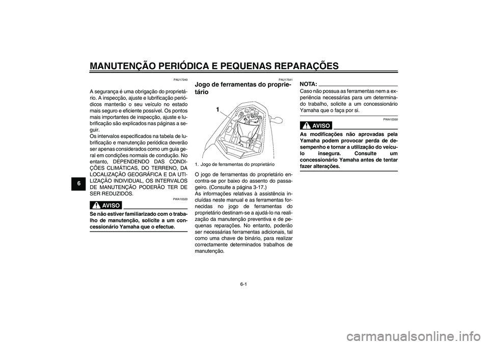 YAMAHA FZ1-N 2007  Manual de utilização (in Portuguese) MANUTENÇÃO PERIÓDICA E PEQUENAS REPARAÇÕES
6-1
6
PAU17240
A segurança é uma obrigação do proprietá-
rio. A inspecção, ajuste e lubrificação perió-
dicos manterão o seu veículo no esta