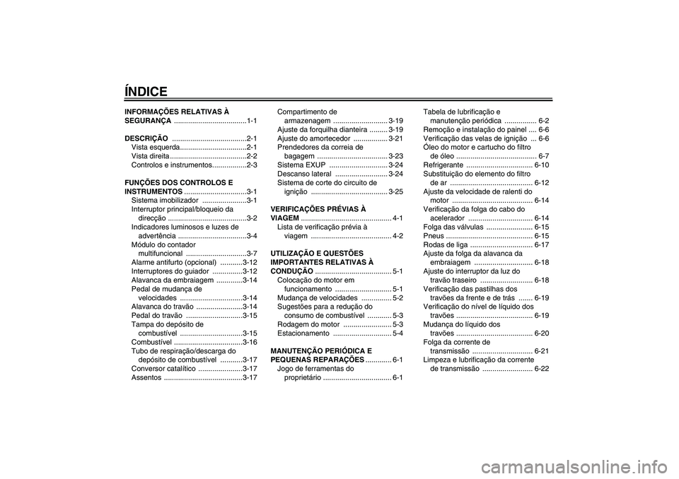 YAMAHA FZ1-N 2007  Manual de utilização (in Portuguese) ÍNDICEINFORMAÇÕES RELATIVAS À 
SEGURANÇA ....................................1-1
DESCRIÇÃO .....................................2-1
Vista esquerda.................................2-1
Vista dire