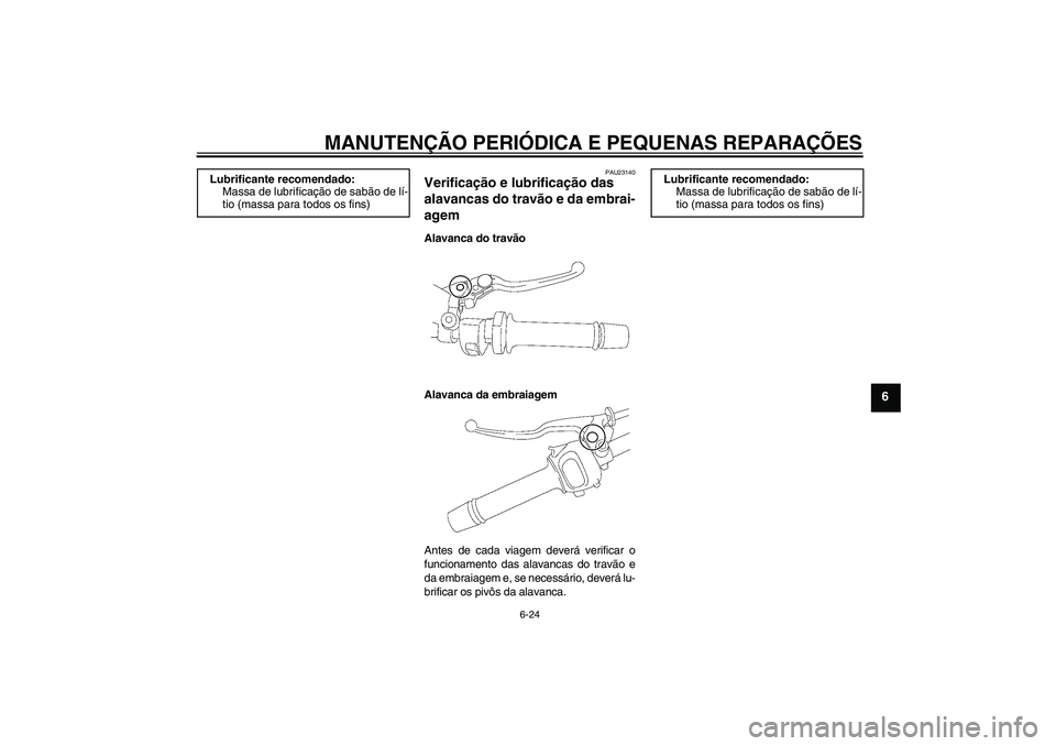 YAMAHA FZ1-N 2007 Manual de utilização (in Portuguese) MANUTENÇÃO PERIÓDICA E PEQUENAS REPARAÇÕES
6-24
6
PAU23140
Verificação e lubrificação das
alavancas do travão e da embrai-
agem Alavanca do travão
Alavanca da embraiagem
Antes de cada viag YAMAHA FZ1-N 2007 Manual de utilização (in Portuguese) MANUTENÇÃO PERIÓDICA E PEQUENAS REPARAÇÕES
6-24
6
PAU23140
Verificação e lubrificação das
alavancas do travão e da embrai-
agem Alavanca do travão
Alavanca da embraiagem
Antes de cada viag