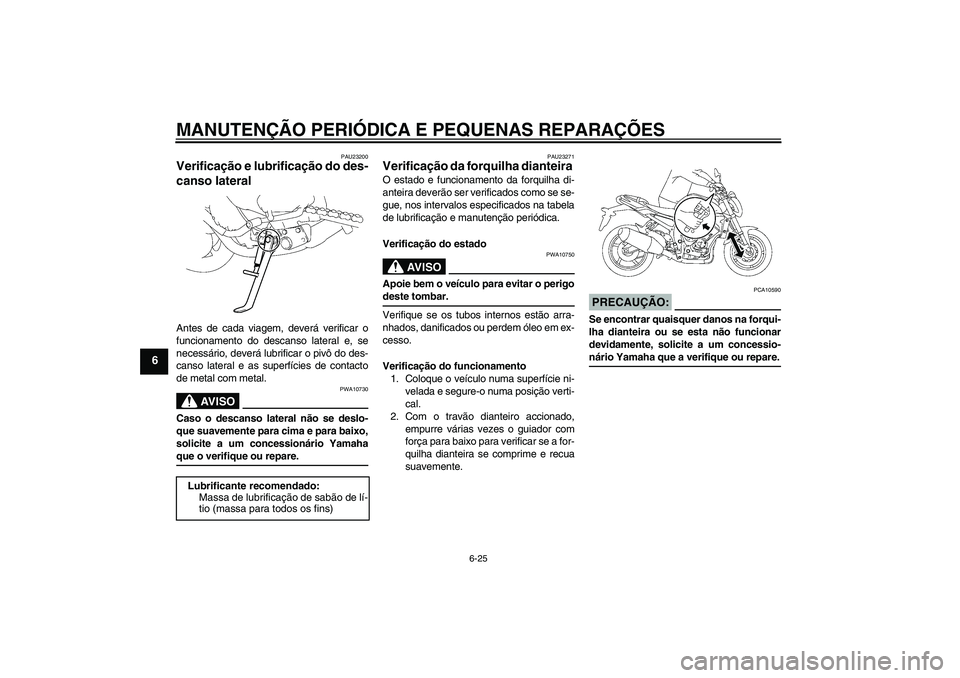 YAMAHA FZ1-N 2007 Manual de utilização (in Portuguese) MANUTENÇÃO PERIÓDICA E PEQUENAS REPARAÇÕES
6-25
6
PAU23200
Verificação e lubrificação do des-
canso lateral Antes de cada viagem, deverá verificar o
funcionamento do descanso lateral e, se
n YAMAHA FZ1-N 2007 Manual de utilização (in Portuguese) MANUTENÇÃO PERIÓDICA E PEQUENAS REPARAÇÕES
6-25
6
PAU23200
Verificação e lubrificação do des-
canso lateral Antes de cada viagem, deverá verificar o
funcionamento do descanso lateral e, se
n