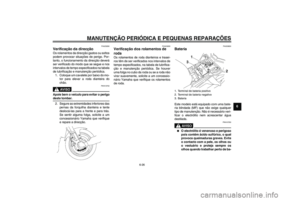 YAMAHA FZ1-N 2007 Manual de utilização (in Portuguese) MANUTENÇÃO PERIÓDICA E PEQUENAS REPARAÇÕES
6-26
6
PAU23280
Verificação da direcção Os rolamentos da direcção gastos ou soltos
podem provocar situações de perigo. Por-
tanto, o funcionamen YAMAHA FZ1-N 2007 Manual de utilização (in Portuguese) MANUTENÇÃO PERIÓDICA E PEQUENAS REPARAÇÕES
6-26
6
PAU23280
Verificação da direcção Os rolamentos da direcção gastos ou soltos
podem provocar situações de perigo. Por-
tanto, o funcionamen