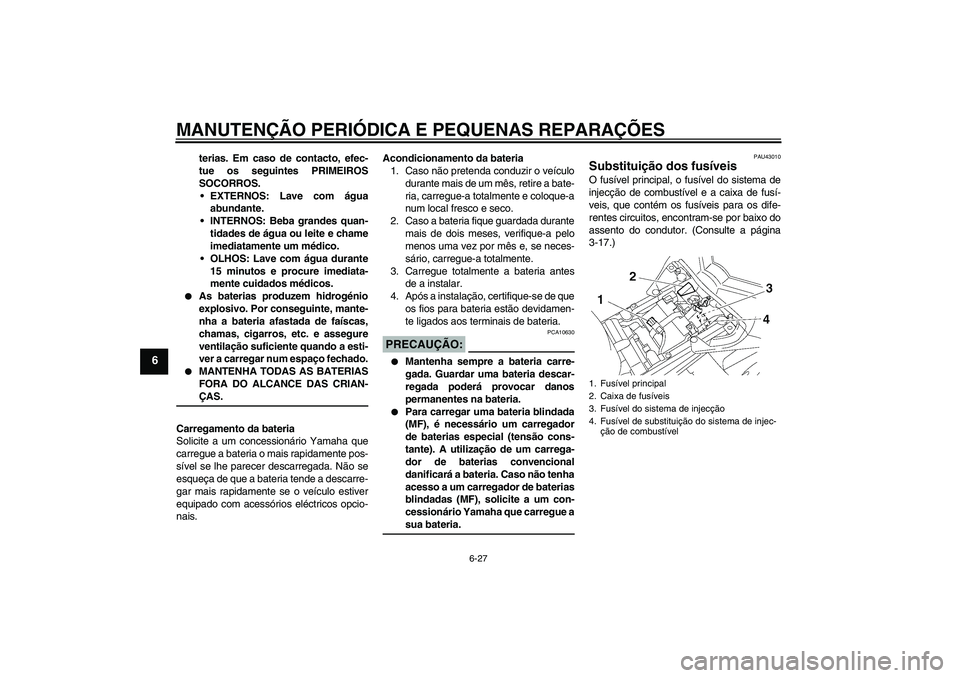 YAMAHA FZ1-N 2007 Manual de utilização (in Portuguese) MANUTENÇÃO PERIÓDICA E PEQUENAS REPARAÇÕES
6-27
6
terias. Em caso de contacto, efec-
tue os seguintes PRIMEIROS
SOCORROS.
EXTERNOS: Lave com água
abundante.
INTERNOS: Beba grandes quan-
tidade YAMAHA FZ1-N 2007 Manual de utilização (in Portuguese) MANUTENÇÃO PERIÓDICA E PEQUENAS REPARAÇÕES
6-27
6
terias. Em caso de contacto, efec-
tue os seguintes PRIMEIROS
SOCORROS.
EXTERNOS: Lave com água
abundante.
INTERNOS: Beba grandes quan-
tidade