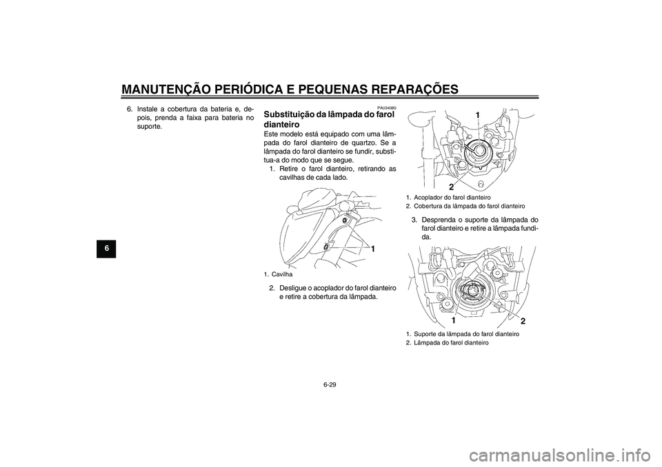 YAMAHA FZ1-N 2007 Manual de utilização (in Portuguese) MANUTENÇÃO PERIÓDICA E PEQUENAS REPARAÇÕES
6-29
6
6. Instale a cobertura da bateria e, de-
pois, prenda a faixa para bateria no
suporte.
PAU34380
Substituição da lâmpada do farol
dianteiro Es YAMAHA FZ1-N 2007 Manual de utilização (in Portuguese) MANUTENÇÃO PERIÓDICA E PEQUENAS REPARAÇÕES
6-29
6
6. Instale a cobertura da bateria e, de-
pois, prenda a faixa para bateria no
suporte.
PAU34380
Substituição da lâmpada do farol
dianteiro Es