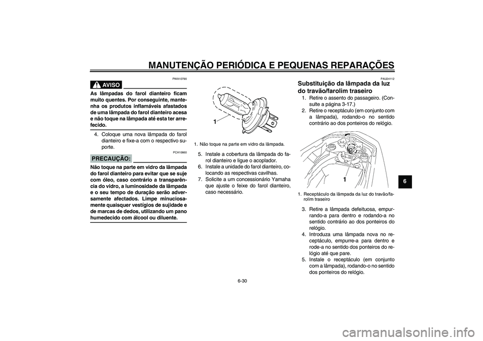 YAMAHA FZ1-N 2007 Manual de utilização (in Portuguese) MANUTENÇÃO PERIÓDICA E PEQUENAS REPARAÇÕES
6-30
6
AV I S O
PWA10790
As lâmpadas do farol dianteiro ficam
muito quentes. Por conseguinte, mante-
nha os produtos inflamáveis afastados
de uma lâm YAMAHA FZ1-N 2007 Manual de utilização (in Portuguese) MANUTENÇÃO PERIÓDICA E PEQUENAS REPARAÇÕES
6-30
6
AV I S O
PWA10790
As lâmpadas do farol dianteiro ficam
muito quentes. Por conseguinte, mante-
nha os produtos inflamáveis afastados
de uma lâm