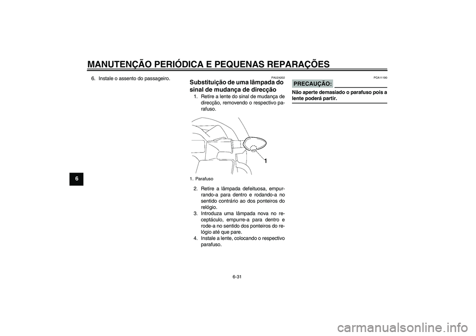 YAMAHA FZ1-N 2007 Manual de utilização (in Portuguese) MANUTENÇÃO PERIÓDICA E PEQUENAS REPARAÇÕES
6-31
6
6. Instale o assento do passageiro.
PAU24202
Substituição de uma lâmpada do
sinal de mudança de direcção 1. Retire a lente do sinal de mud YAMAHA FZ1-N 2007 Manual de utilização (in Portuguese) MANUTENÇÃO PERIÓDICA E PEQUENAS REPARAÇÕES
6-31
6
6. Instale o assento do passageiro.
PAU24202
Substituição de uma lâmpada do
sinal de mudança de direcção 1. Retire a lente do sinal de mud
