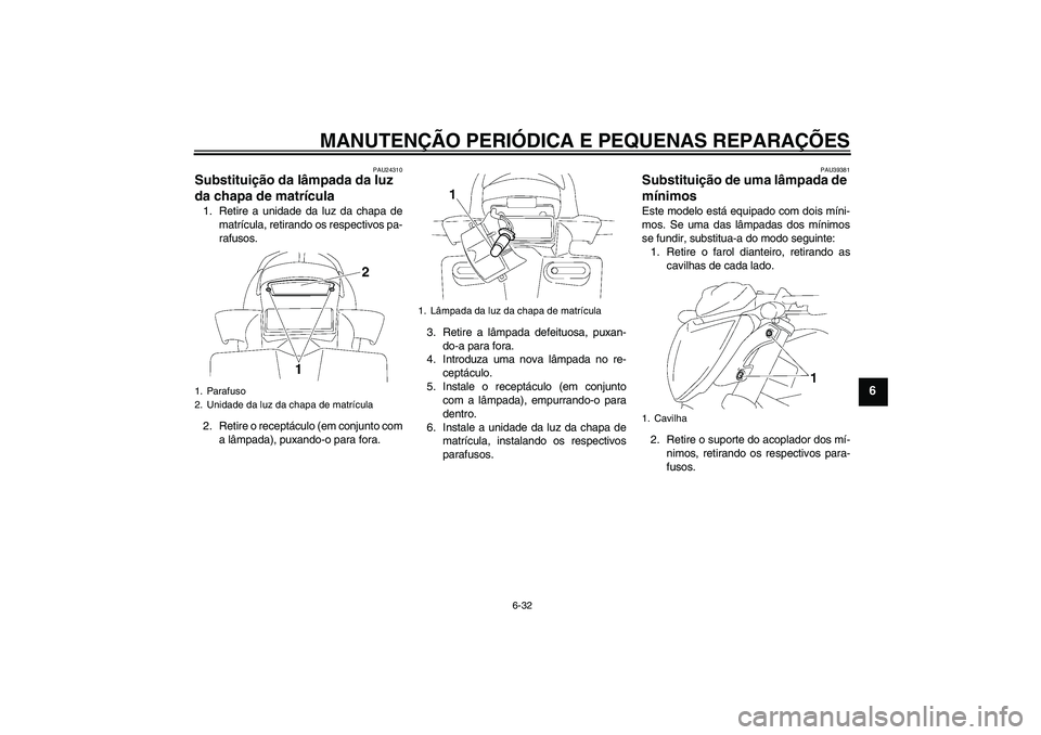YAMAHA FZ1-N 2007 Manual de utilização (in Portuguese) MANUTENÇÃO PERIÓDICA E PEQUENAS REPARAÇÕES
6-32
6
PAU24310
Substituição da lâmpada da luz
da chapa de matrícula 1. Retire a unidade da luz da chapa de
matrícula, retirando os respectivos pa YAMAHA FZ1-N 2007 Manual de utilização (in Portuguese) MANUTENÇÃO PERIÓDICA E PEQUENAS REPARAÇÕES
6-32
6
PAU24310
Substituição da lâmpada da luz
da chapa de matrícula 1. Retire a unidade da luz da chapa de
matrícula, retirando os respectivos pa