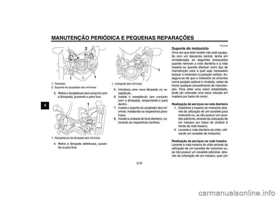 YAMAHA FZ1-N 2007 Manual de utilização (in Portuguese) MANUTENÇÃO PERIÓDICA E PEQUENAS REPARAÇÕES
6-33
6
3. Retire o receptáculo (em conjunto com
a lâmpada), puxando-o para fora.
4. Retire a lâmpada defeituosa, puxan-
do-a para fora.5. Introduza u YAMAHA FZ1-N 2007 Manual de utilização (in Portuguese) MANUTENÇÃO PERIÓDICA E PEQUENAS REPARAÇÕES
6-33
6
3. Retire o receptáculo (em conjunto com
a lâmpada), puxando-o para fora.
4. Retire a lâmpada defeituosa, puxan-
do-a para fora.5. Introduza u