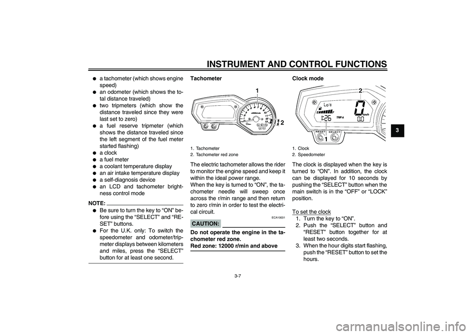 YAMAHA FZ1-N 2006 Owners Manual INSTRUMENT AND CONTROL FUNCTIONS
3-7
3

a tachometer (which shows engine
speed)

an odometer (which shows the to-
tal distance traveled)

two tripmeters (which show the
distance traveled since they