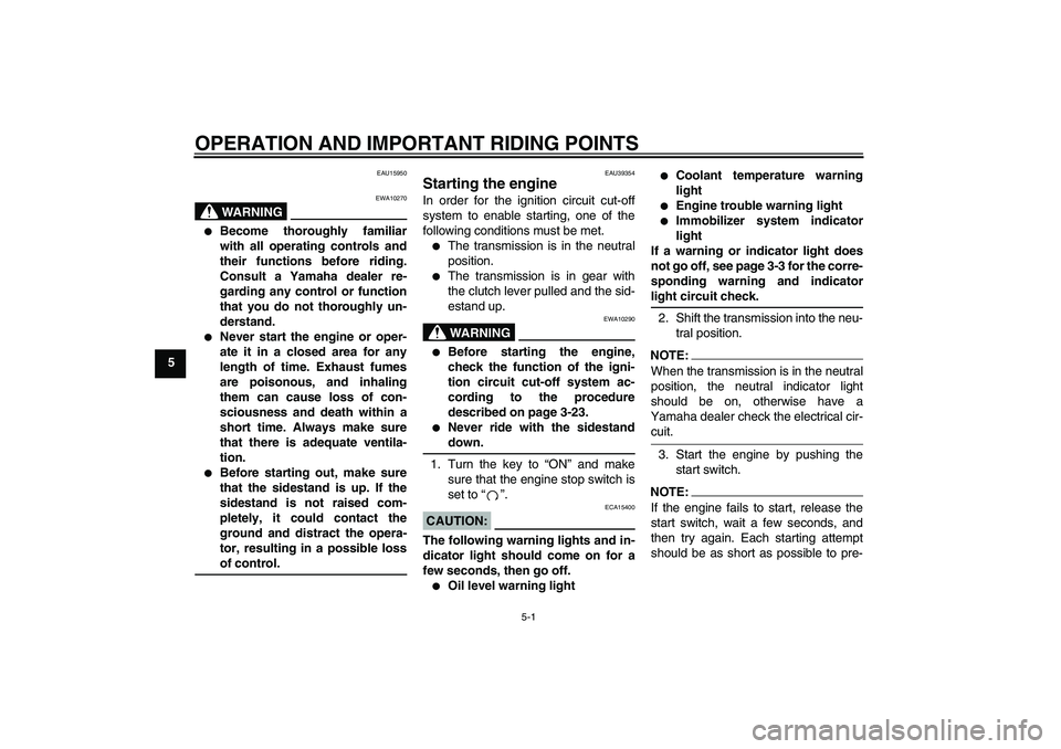 YAMAHA FZ1-N 2006 Service Manual OPERATION AND IMPORTANT RIDING POINTS
5-1
5
EAU15950
WARNING
EWA10270

Become thoroughly familiar
with all operating controls and
their functions before riding.
Consult a Yamaha dealer re-
garding an
