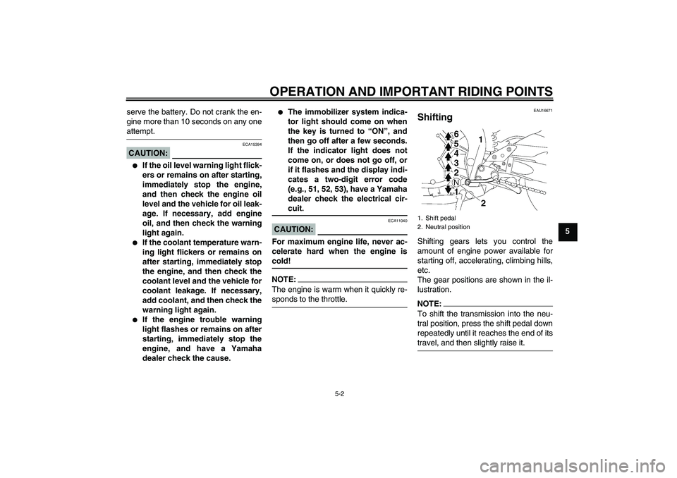 YAMAHA FZ1-N 2006 Service Manual OPERATION AND IMPORTANT RIDING POINTS
5-2
5 serve the battery. Do not crank the en-
gine more than 10 seconds on any one
attempt.CAUTION:
ECA15394

If the oil level warning light flick-
ers or remain
