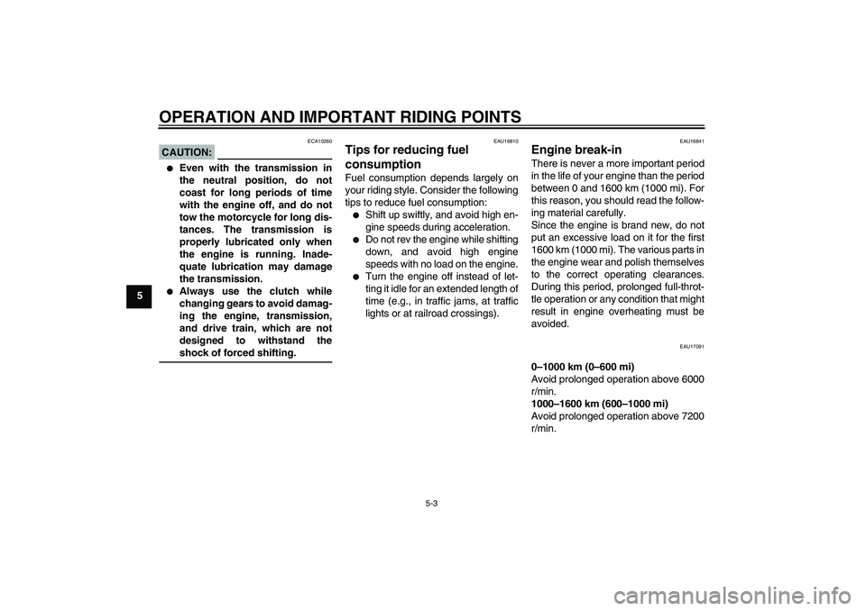 YAMAHA FZ1-N 2006 Service Manual OPERATION AND IMPORTANT RIDING POINTS
5-3
5
CAUTION:
ECA10260

Even with the transmission in
the neutral position, do not
coast for long periods of time
with the engine off, and do not
tow the motorc