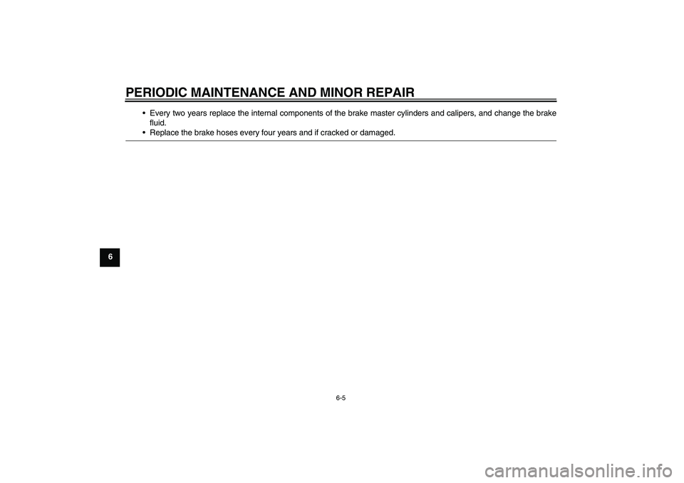 YAMAHA FZ1-N 2006 Service Manual PERIODIC MAINTENANCE AND MINOR REPAIR
6-5
6Every two years replace the internal components of the brake master cylinders and calipers, and change the brake
fluid.
Replace the brake hoses every four 