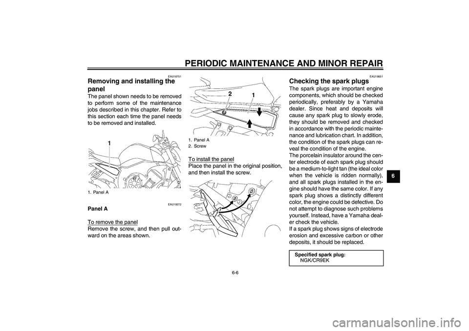 YAMAHA FZ1-N 2006 Workshop Manual PERIODIC MAINTENANCE AND MINOR REPAIR
6-6
6
EAU18751
Removing and installing the 
panel The panel shown needs to be removed
to perform some of the maintenance
jobs described in this chapter. Refer to
