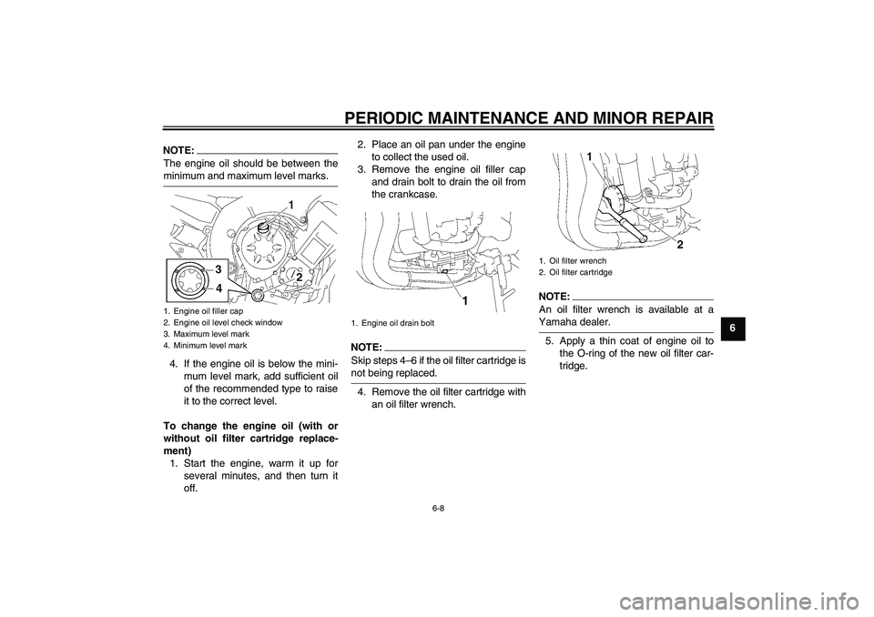 YAMAHA FZ1-N 2006 Workshop Manual PERIODIC MAINTENANCE AND MINOR REPAIR
6-8
6
NOTE:The engine oil should be between theminimum and maximum level marks.
4. If the engine oil is below the mini-
mum level mark, add sufficient oil
of the 