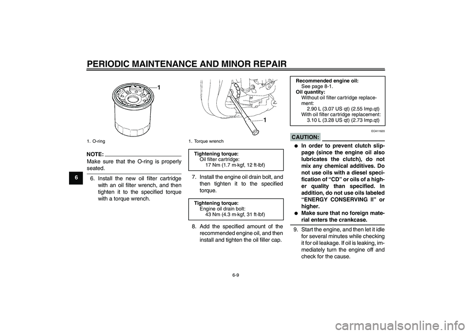YAMAHA FZ1-N 2006 Workshop Manual PERIODIC MAINTENANCE AND MINOR REPAIR
6-9
6
NOTE:
Make sure that the O-ring is properlyseated.
6. Install the new oil filter cartridge
with an oil filter wrench, and then
tighten it to the specified t