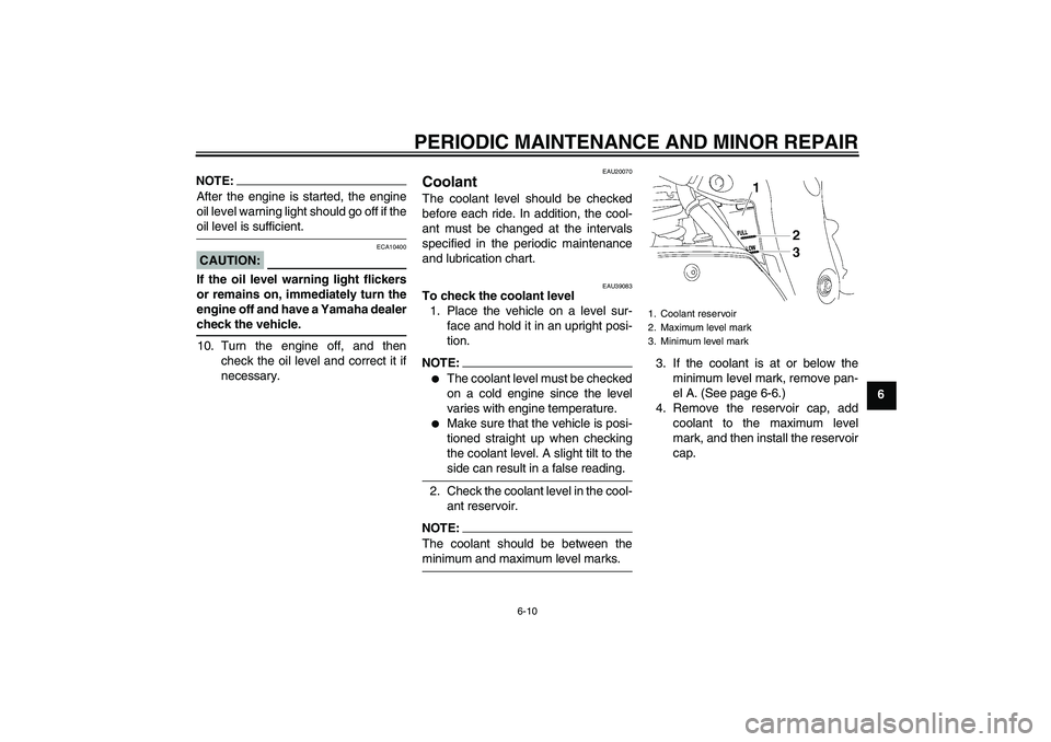 YAMAHA FZ1-N 2006 Workshop Manual PERIODIC MAINTENANCE AND MINOR REPAIR
6-10
6
NOTE:After the engine is started, the engine
oil level warning light should go off if theoil level is sufficient.CAUTION:
ECA10400
If the oil level warning